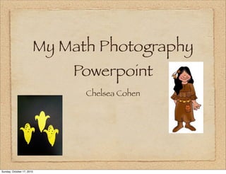 My Math Photography
                           Powerpoint
                             Chelsea Cohen




Sunday, October 17, 2010
 