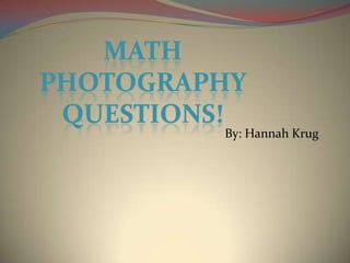 By: Hannah Krug Math photography questions! 