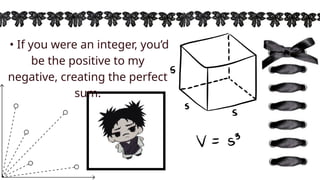 • If you were an integer, you’d
be the positive to my
negative, creating the perfect
sum.
 