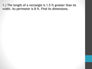 1.) The length of a rectangle is 1.5 ft greater than its
width. Its perimeter is 8 ft. Find its dimensions.
 
