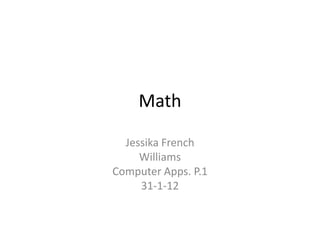 Math

  Jessika French
     Williams
Computer Apps. P.1
     31-1-12
 