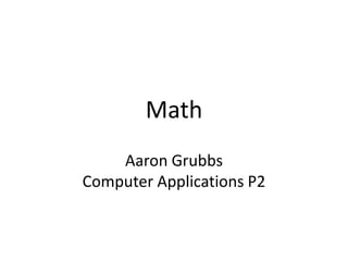 Math
    Aaron Grubbs
Computer Applications P2
 