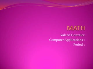 Valeria Gonzalez
Computer Applications 1
               Period 1
 