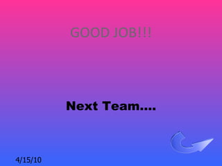GOOD JOB!!!



          Next Team….



4/15/10
 