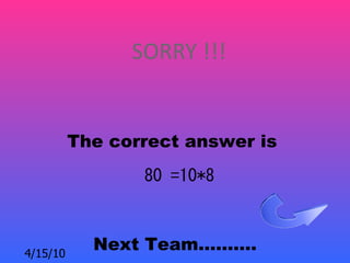 SORRY !!!


          The correct answer is
                 80 =10*8



4/15/10
            Next Team……….
 