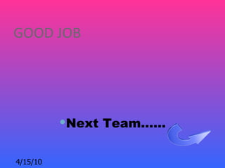 GOOD JOB




          Next Team……


4/15/10
 