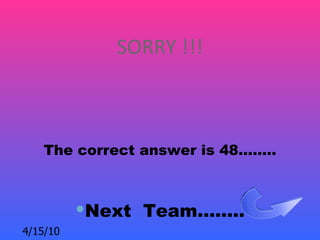 SORRY !!!



   The correct answer is 48……..



          Next Team……..
4/15/10
 