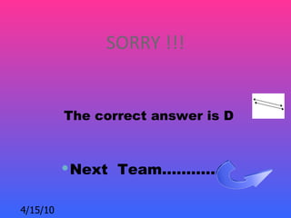 SORRY !!!


          The correct answer is D



           Next Team…………..

4/15/10
 