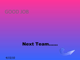 GOOD JOB




          Next Team……

4/15/10
 