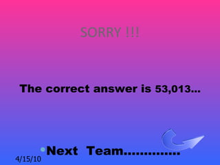 SORRY !!!


 The correct answer is 53,013…




      Next Team…………..
4/15/10
 