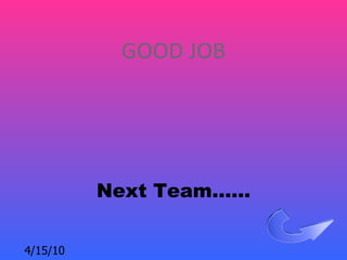 GOOD JOB




          Next Team……

4/15/10
 