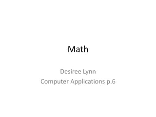 Math

     Desiree Lynn
Computer Applications p.6
 