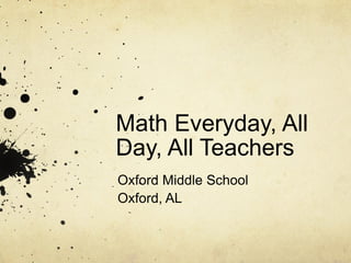 Math Everyday, All
Day, All Teachers
Oxford Middle School
Oxford, AL
 