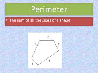 PerimeterThe sum of all the sides of a shape