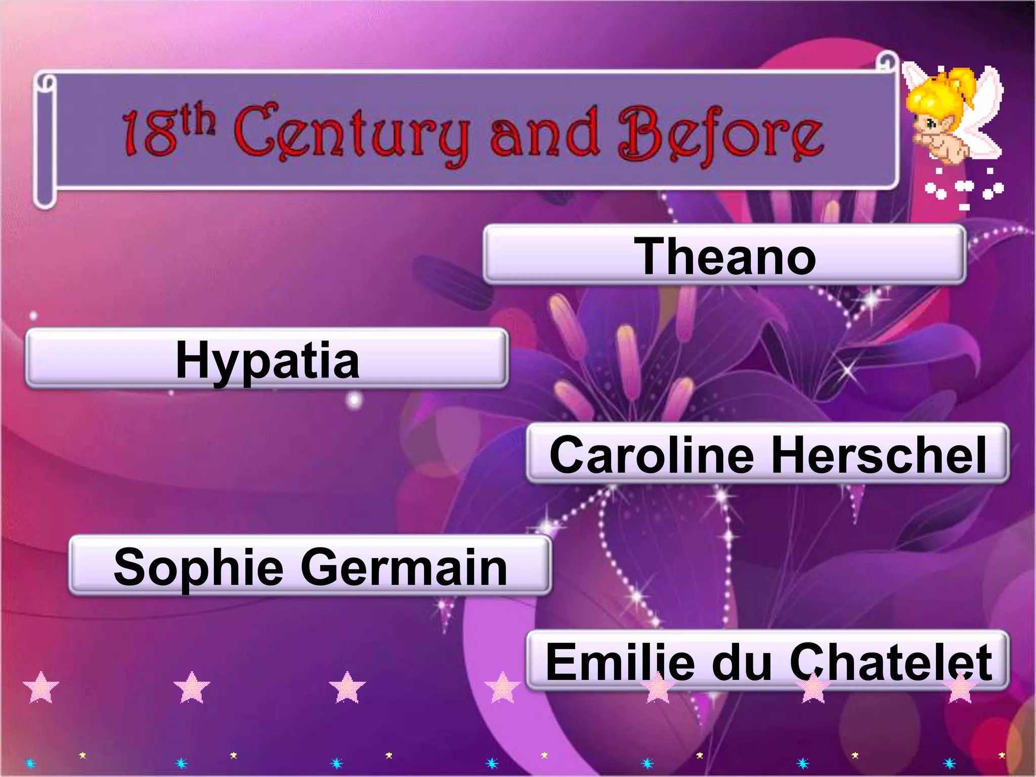 Theano
  Hypatia
                 Caroline Herschel

Sophie Germain
                 Emilie du Chatelet
 