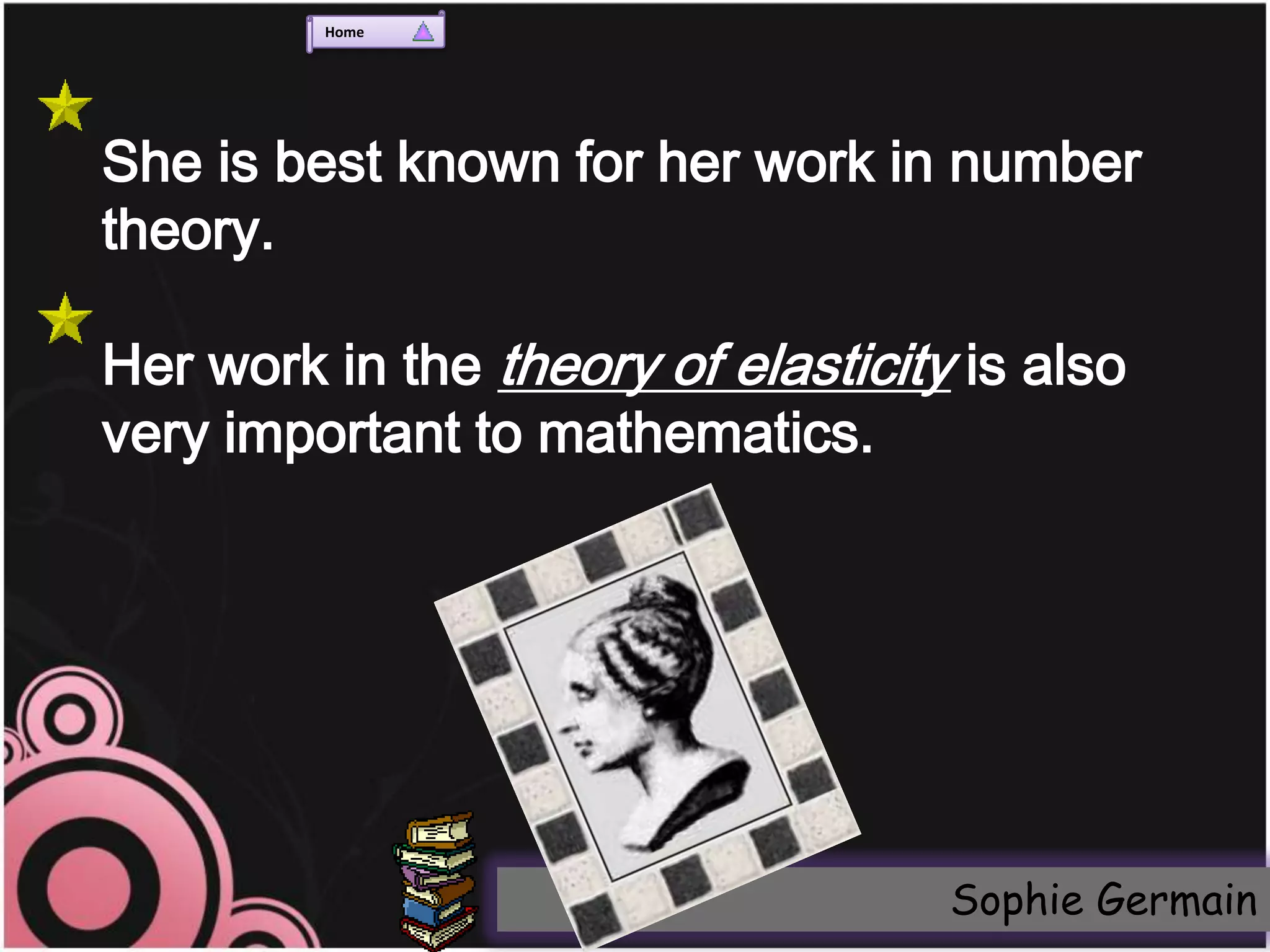 Home




She is best known for her work in number
theory.

Her work in the theory of elasticity is also
very important to mathematics.




                                    Sophie Germain
 