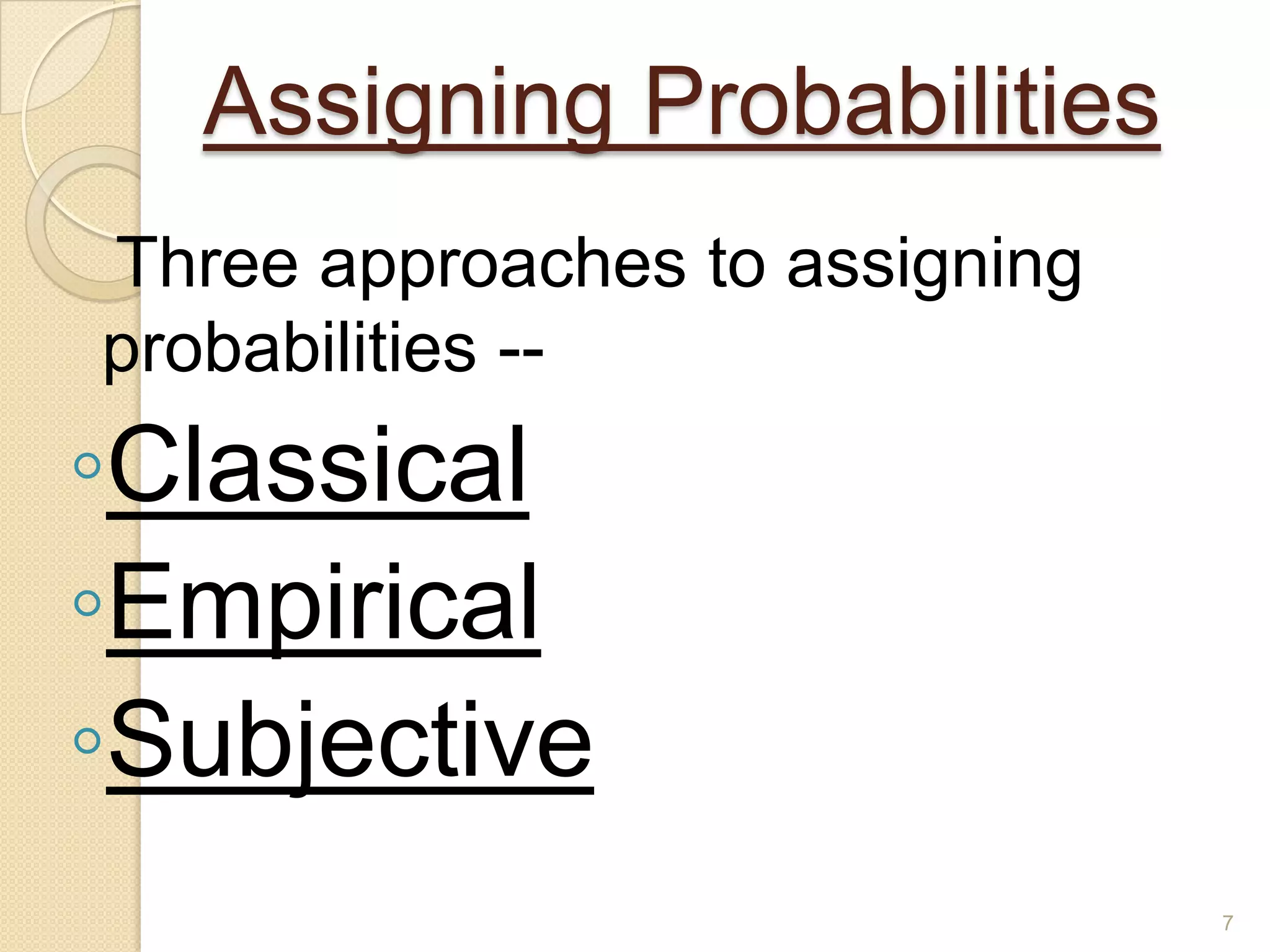 Assigning Probabilities
Three approaches to assigning
probabilities --
◦Classical
◦Empirical
◦Subjective
                                7
 