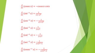 𝑑
𝑑𝑥
cosec 𝑥 = −𝑐𝑜𝑠𝑒𝑐𝑥 𝑐𝑜𝑡𝑥
𝑑
𝑑𝑥
sin−1 𝑥 =
1
1−𝑥2
𝑑
𝑑𝑥
cos−1 𝑥 = −
1
1−𝑥2
𝑑
𝑑𝑥
tan−1 𝑥 =
1
1+𝑥2
𝑑
𝑑𝑥
cot−1 𝑥 = −
1
1+𝑥2
𝑑
𝑑𝑥
sec−1 𝑥 =
1
𝑥 𝑥2−1
𝑑
𝑑𝑥
cosec−1 𝑥 = −
1
𝑥 𝑥2−1
 
