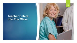 Teacher Enters
Into The Class
5
 