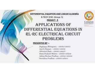 applications of
differential equations in
rl-rc electrical circuit
problems
PRESENTED BY :-
B-TECH (CSE) [Group -5]
PROJECT - 1
Digbijaya Mohapatra - 230301120235
Aarchi Kumari - 230301120236
Abhishek Dash – 230301120237
Omm Prakash Mishra – 230301120239
Aditya Roshan Pradhan - 230301120240
Swetalina Pradhan - 230301120241
DIFFERENTIAL EQUATION AND LINEAR ALGEBRA
 