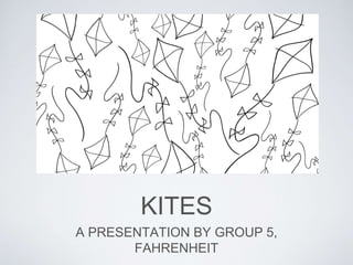 KITES
A PRESENTATION BY GROUP 5,
FAHRENHEIT
 