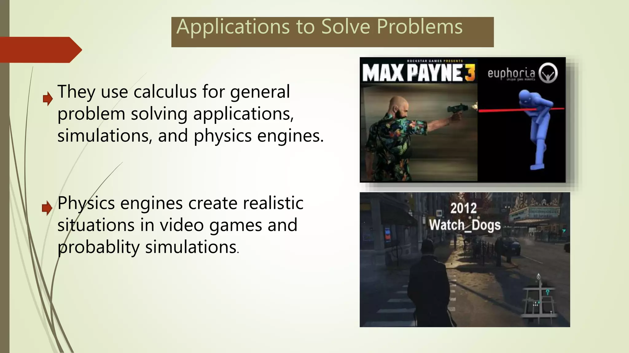 Applications to Solve Problems
They use calculus for general
problem solving applications,
simulations, and physics engines.
Physics engines create realistic
situations in video games and
probablity simulations.
 