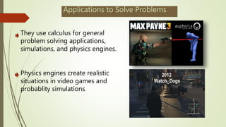 Applications to Solve Problems
They use calculus for general
problem solving applications,
simulations, and physics engines.
Physics engines create realistic
situations in video games and
probablity simulations.
 