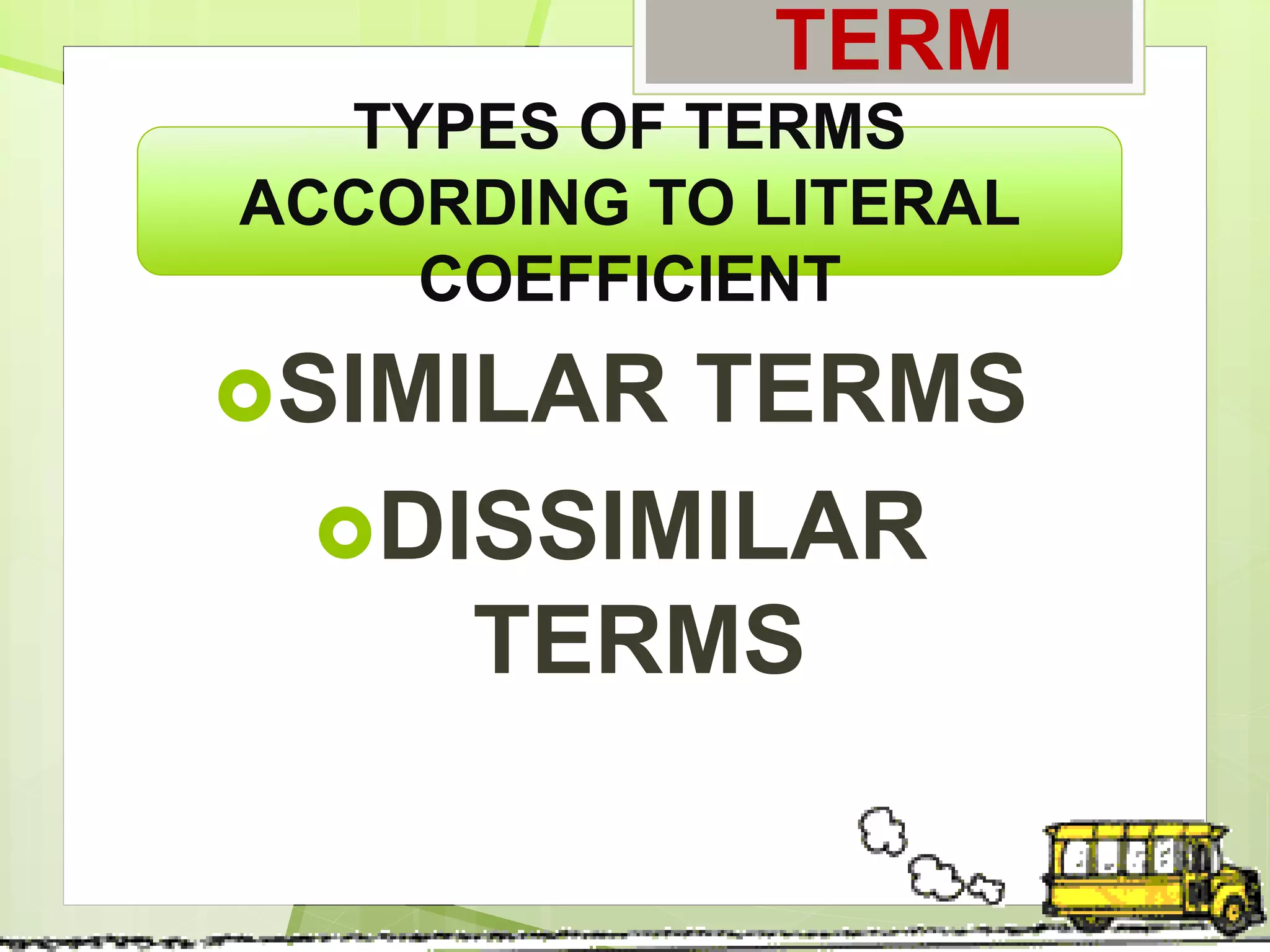 SIMILAR TERMS
DISSIMILAR
TERMS
TYPES OF TERMS
ACCORDING TO LITERAL
COEFFICIENT
TERM
 