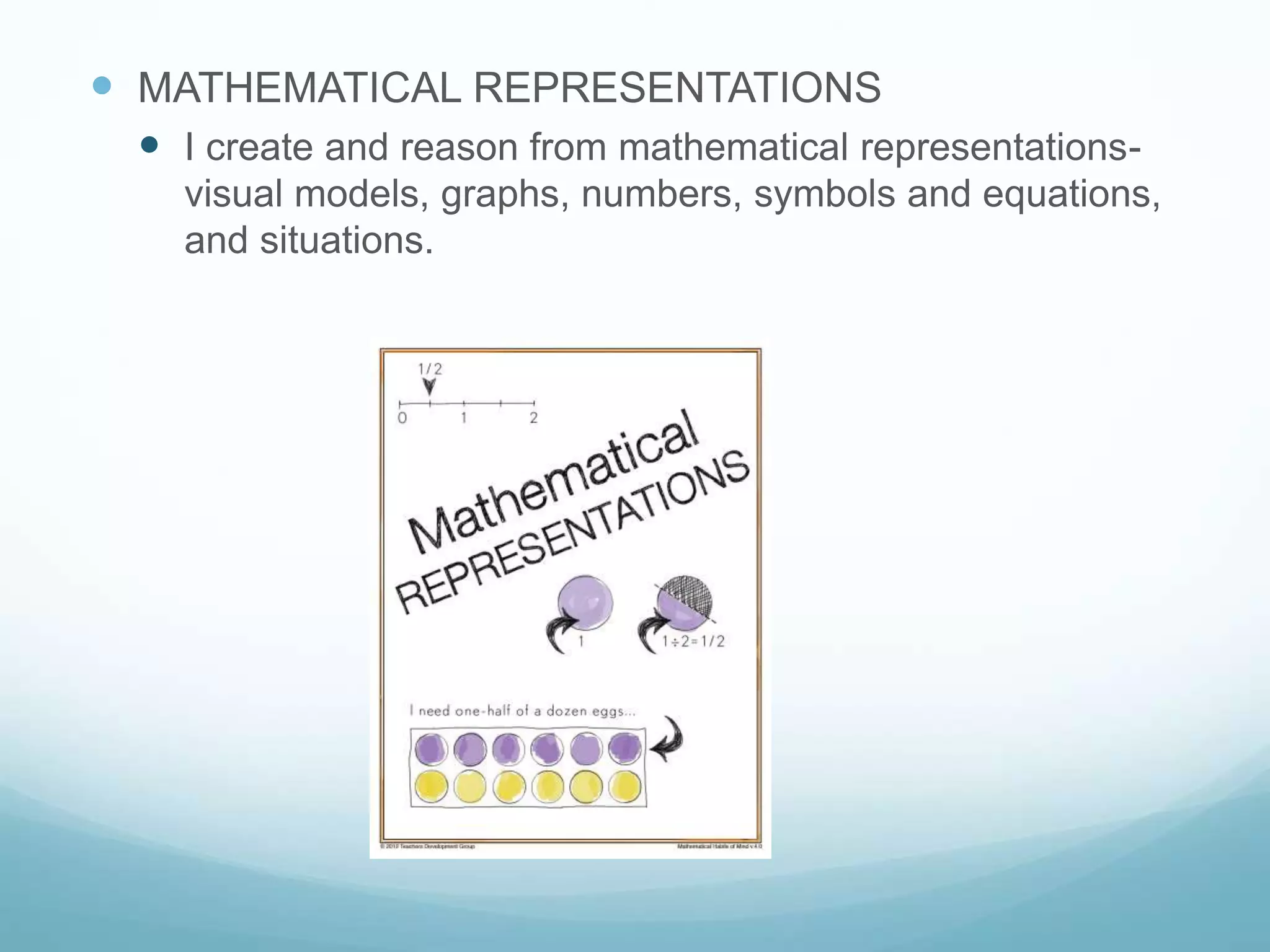  MATHEMATICAL REPRESENTATIONS
 I create and reason from mathematical representations-
visual models, graphs, numbers, symbols and equations,
and situations.
 