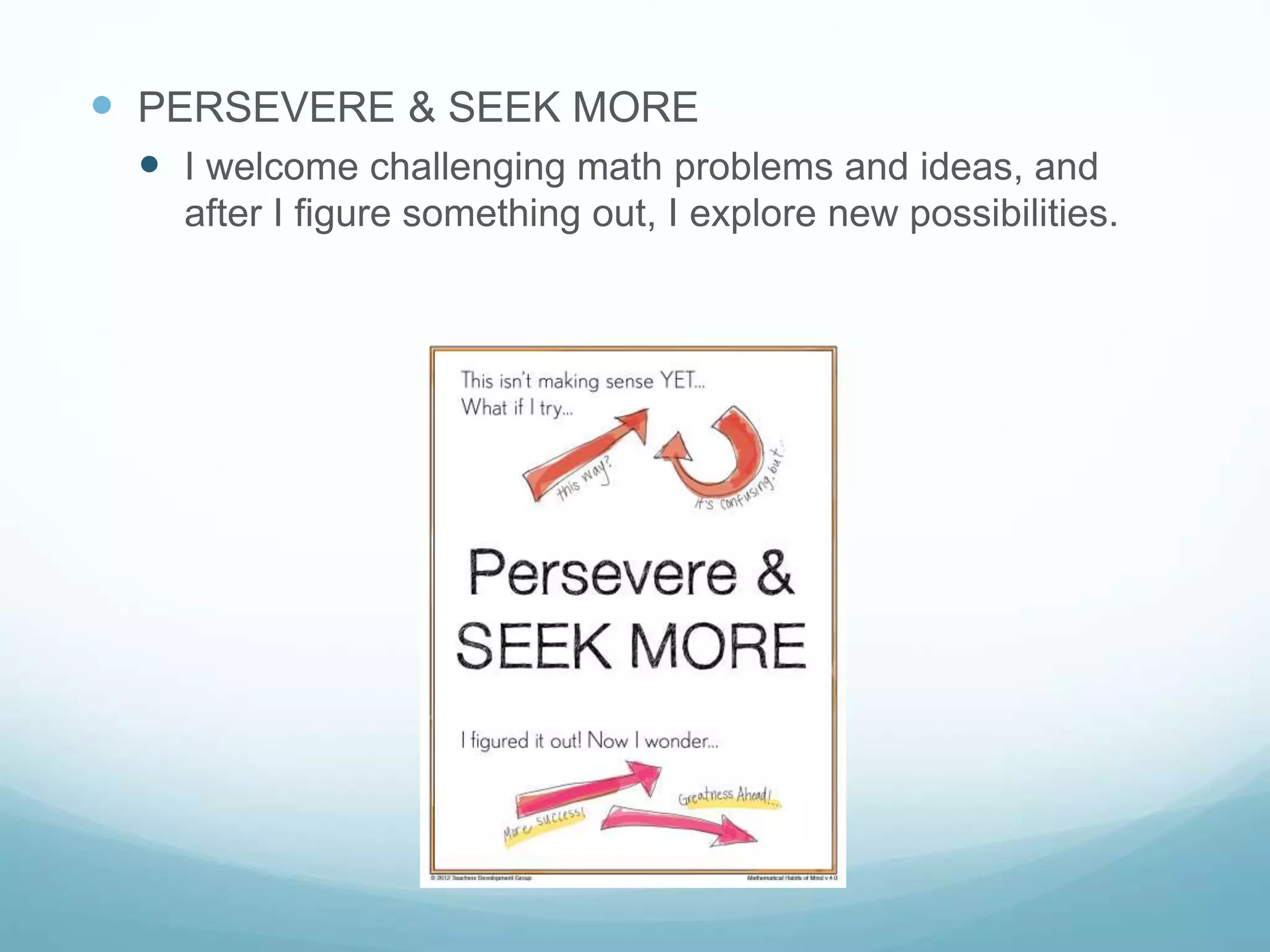  PERSEVERE & SEEK MORE
 I welcome challenging math problems and ideas, and
after I figure something out, I explore new possibilities.
 