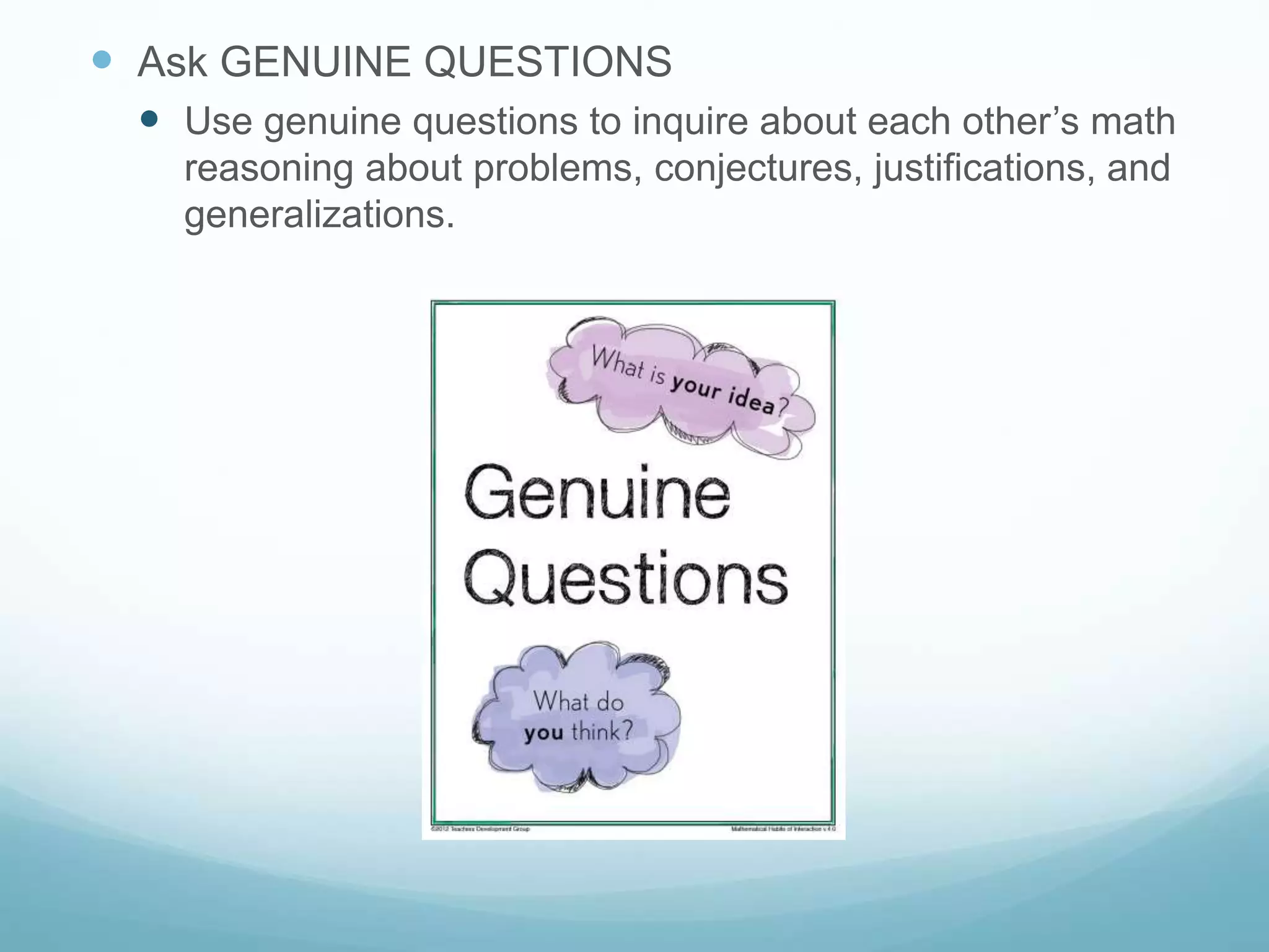  Ask GENUINE QUESTIONS
 Use genuine questions to inquire about each other’s math
reasoning about problems, conjectures, justifications, and
generalizations.
 