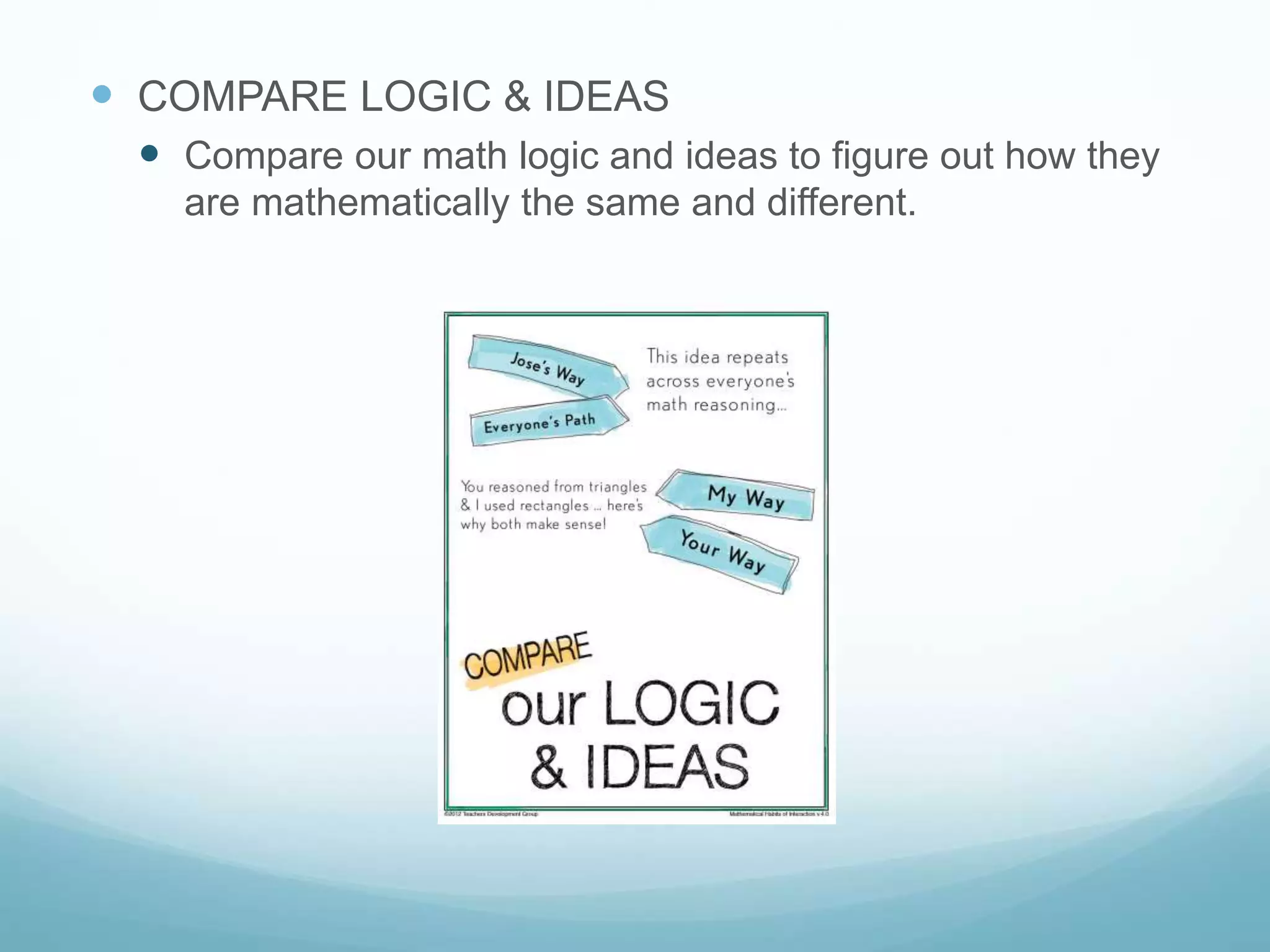  COMPARE LOGIC & IDEAS
 Compare our math logic and ideas to figure out how they
are mathematically the same and different.
 