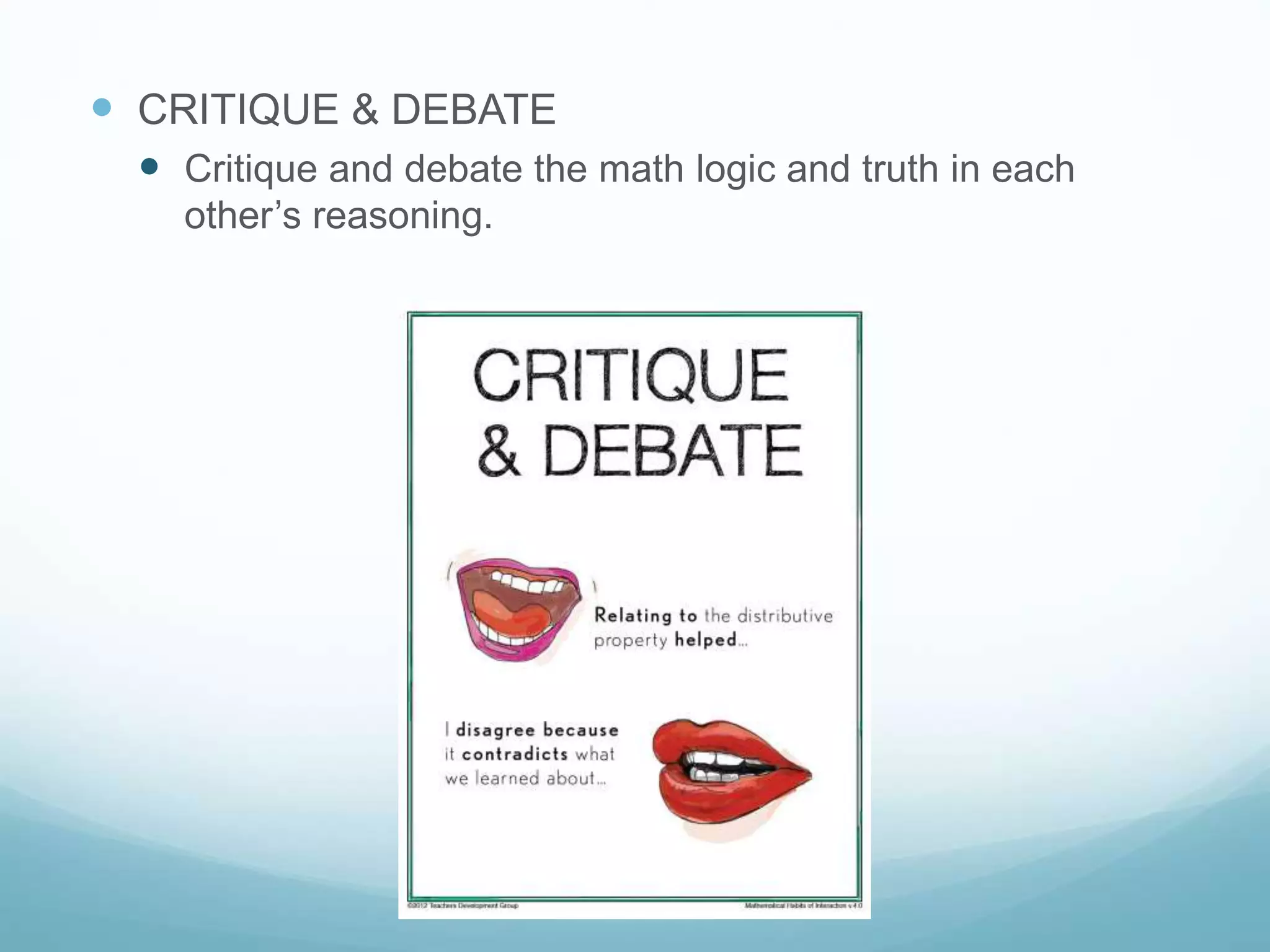  CRITIQUE & DEBATE
 Critique and debate the math logic and truth in each
other’s reasoning.
 