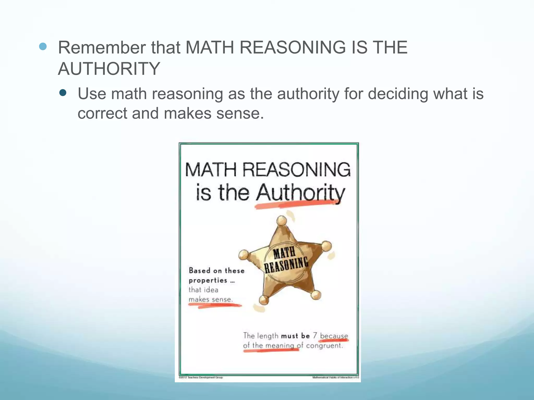  Remember that MATH REASONING IS THE
AUTHORITY
 Use math reasoning as the authority for deciding what is
correct and makes sense.
 