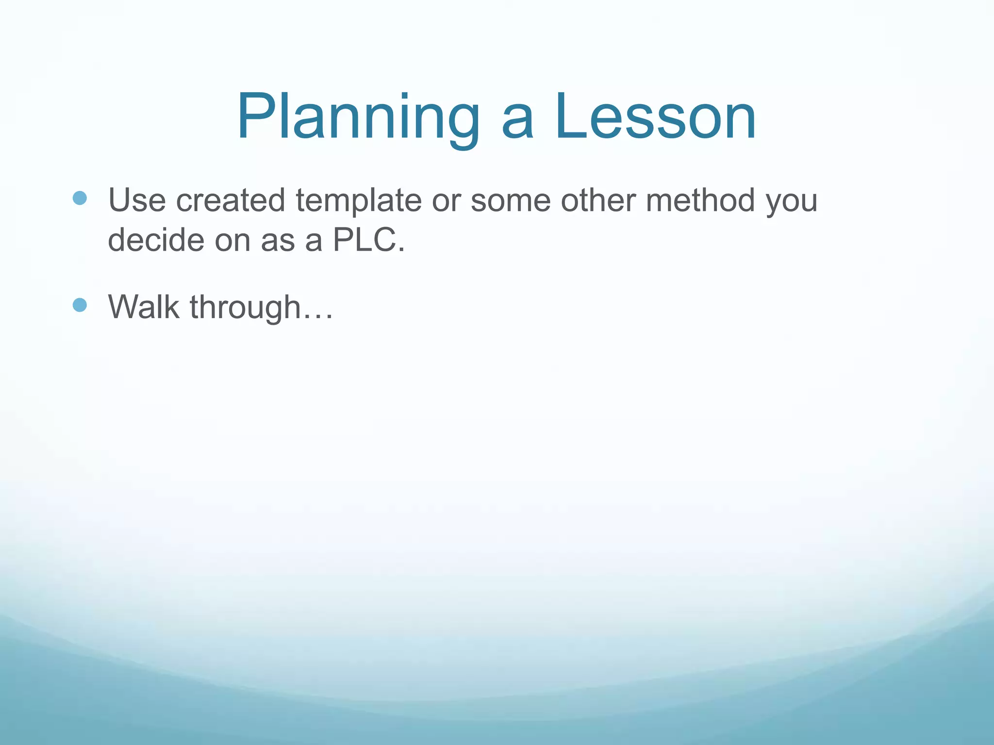 Planning a Lesson
 Use created template or some other method you
decide on as a PLC.
 Walk through…
 