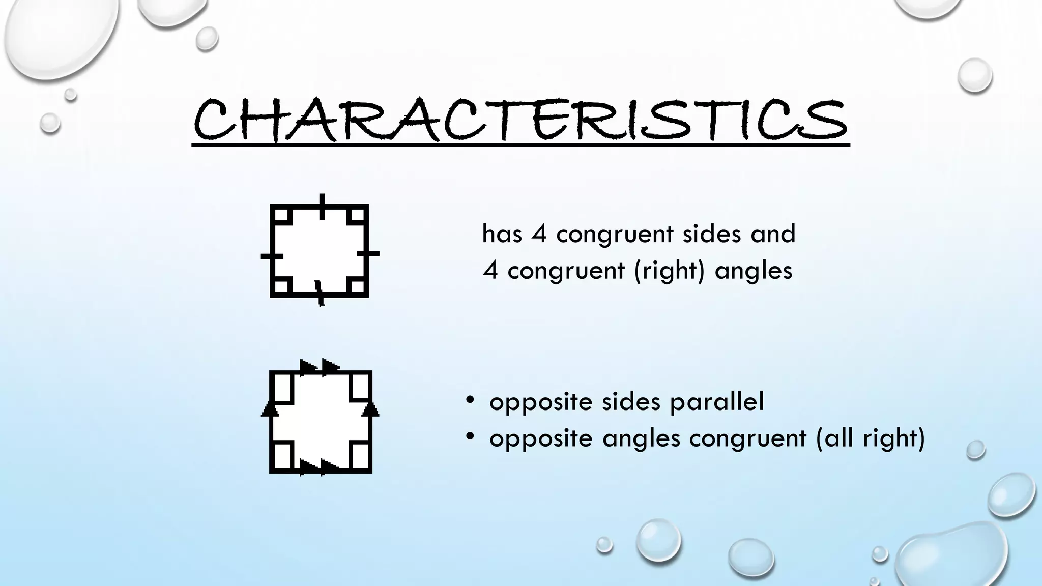 CHARACTERISTICS
has 4 congruent sides and
4 congruent (right) angles
• opposite sides parallel
• opposite angles congruent (all right)
 