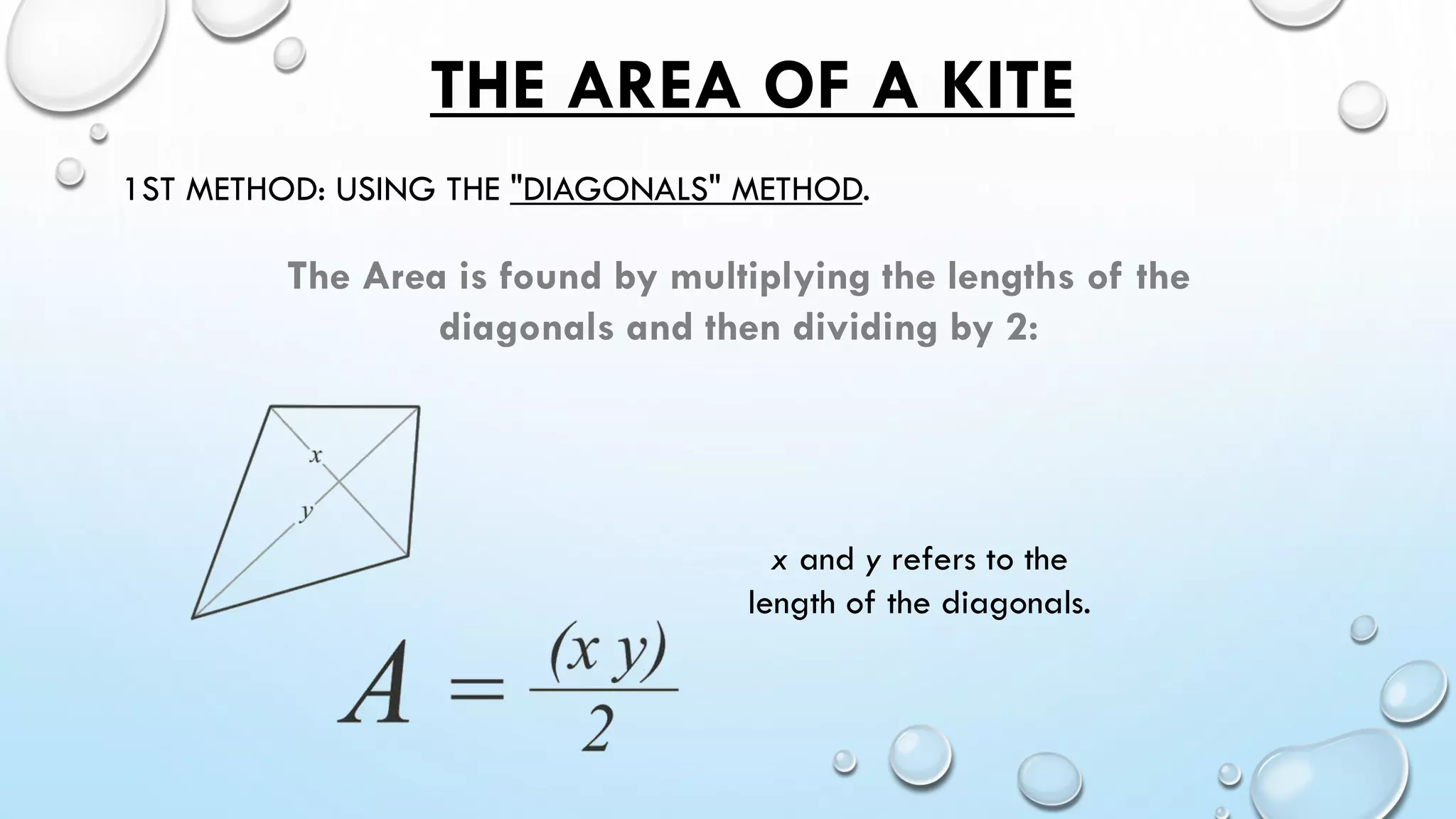 THE AREA OF A KITE
1ST METHOD: USING THE "DIAGONALS" METHOD.
The Area is found by multiplying the lengths of the
diagonals and then dividing by 2:
x and y refers to the
length of the diagonals.
 