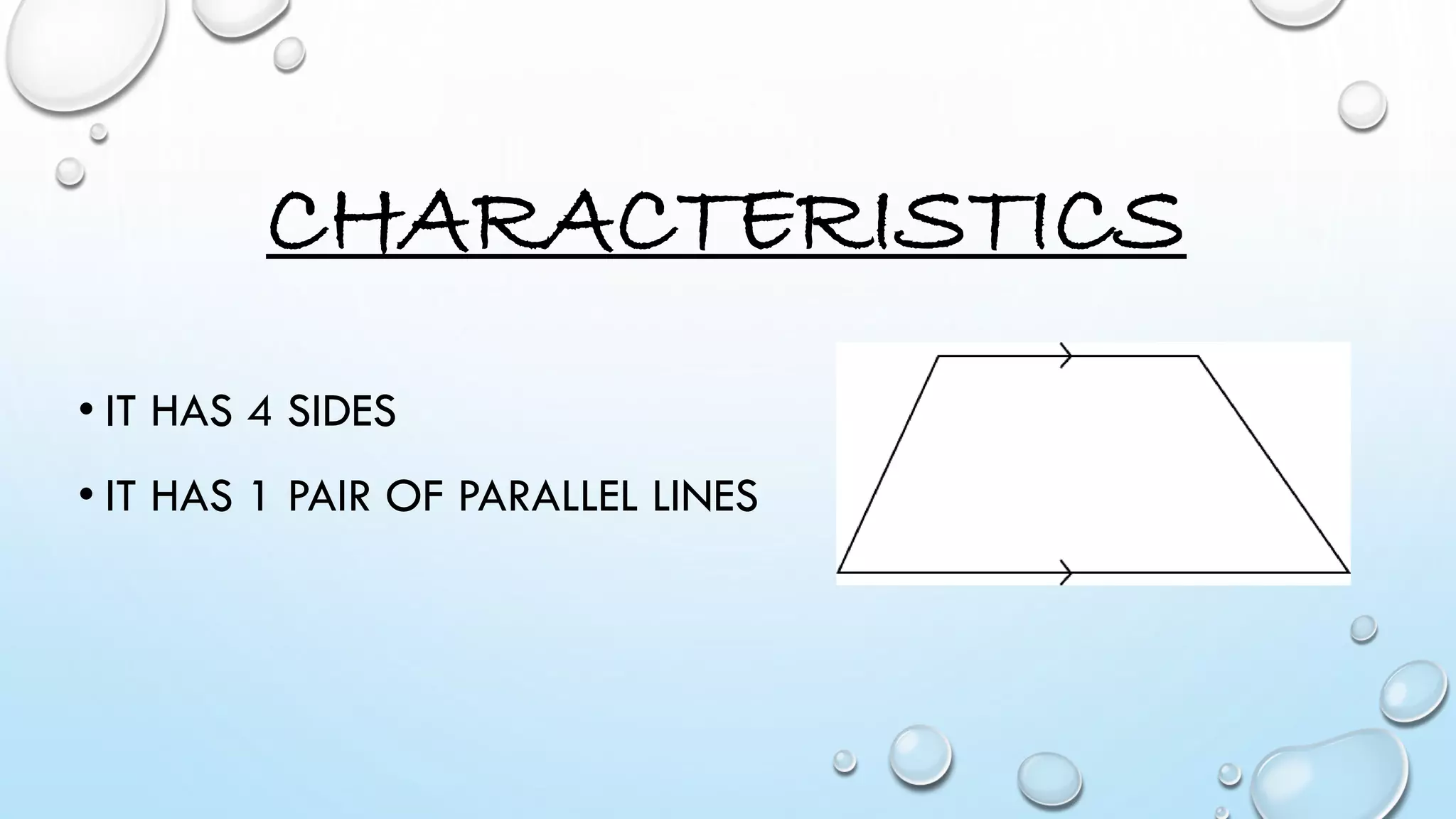 CHARACTERISTICS
• IT HAS 4 SIDES
• IT HAS 1 PAIR OF PARALLEL LINES
 