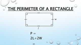 P =
2L+2W
=
THE PERIMETER OF A RECTANGLE
 