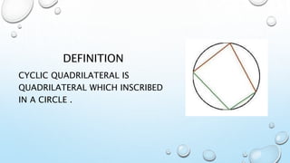 DEFINITION
CYCLIC QUADRILATERAL IS
QUADRILATERAL WHICH INSCRIBED
IN A CIRCLE .
 