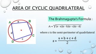 AREA OF CYCLIC QUADRILATERAL
where s is the semi-perimeter of quadrilateral
The Brahmagupta’s Formula :
 