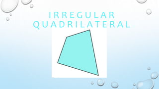 I R R E G U L A R
Q U A D R I L A T E R A L
 