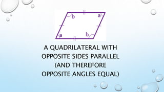 A QUADRILATERAL WITH
OPPOSITE SIDES PARALLEL
(AND THEREFORE
OPPOSITE ANGLES EQUAL)
 