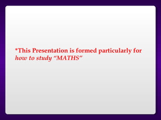 *This Presentation is formed particularly for
how to study “MATHS”
 