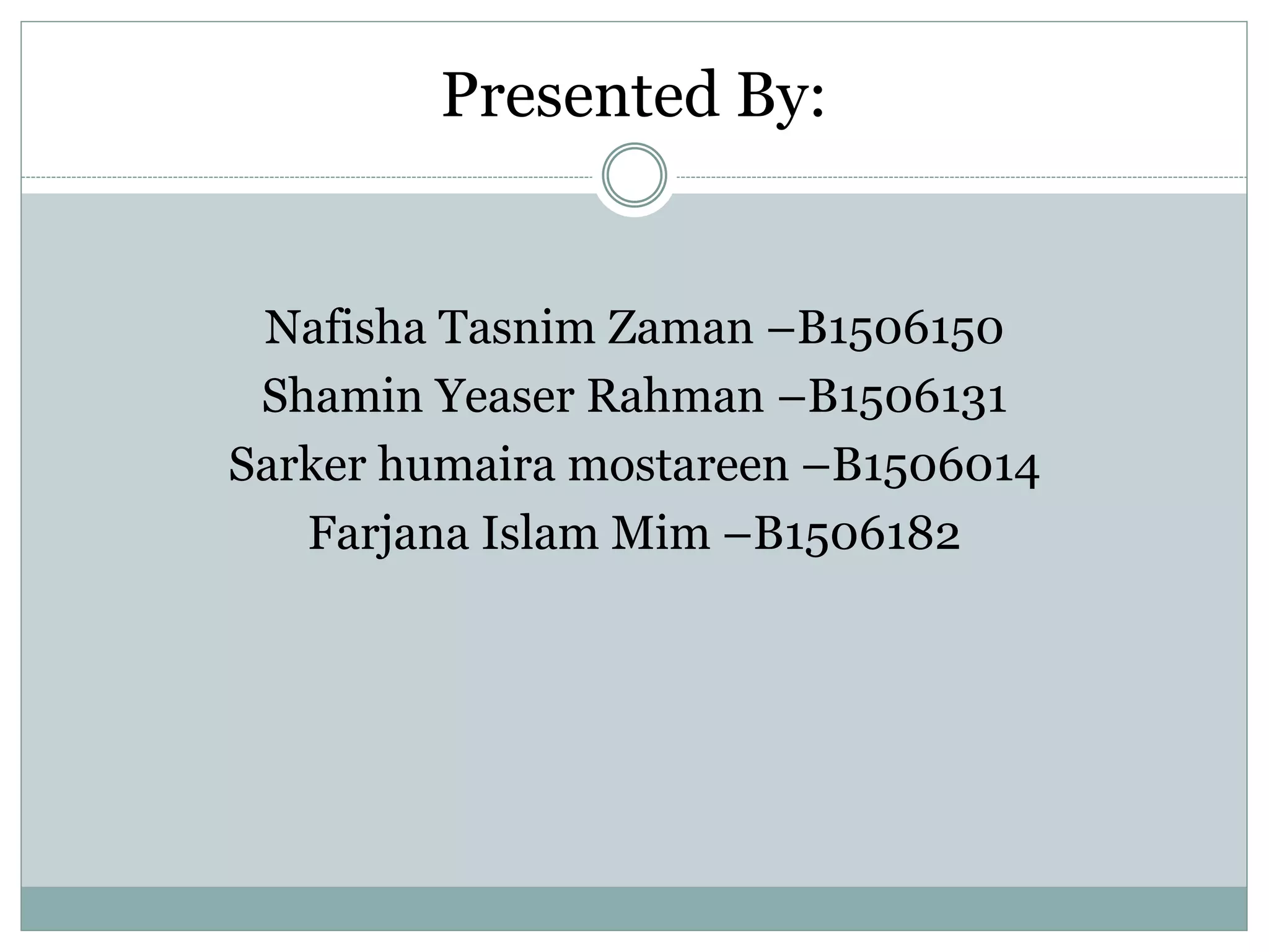 Presented By:
Nafisha Tasnim Zaman –B1506150
Shamin Yeaser Rahman –B1506131
Sarker humaira mostareen –B1506014
Farjana Islam Mim –B1506182
 