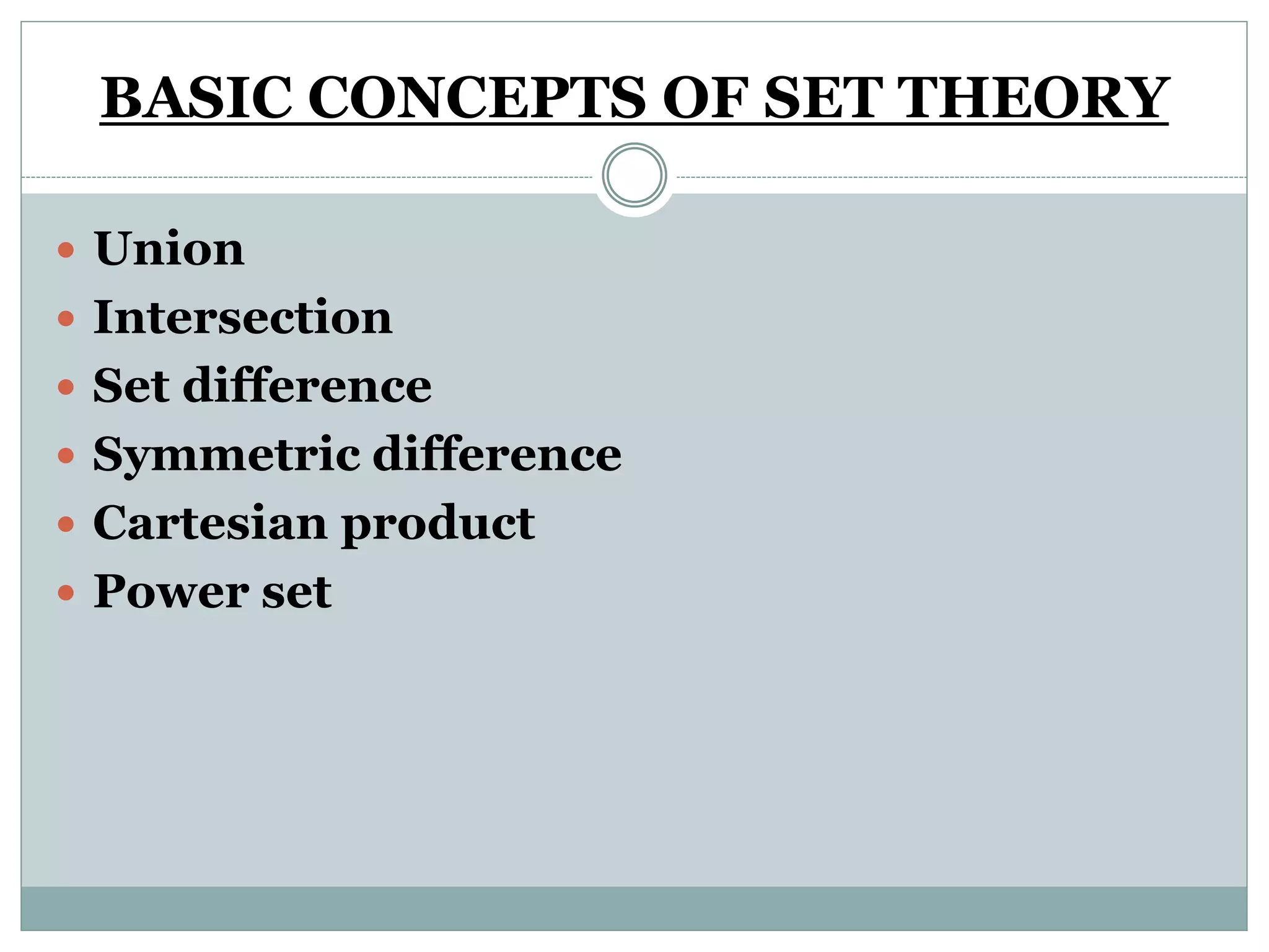 BASIC CONCEPTS OF SET THEORY
 Union
 Intersection
 Set difference
 Symmetric difference
 Cartesian product
 Power set
 