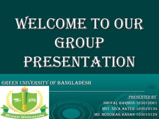 Welcome to ourWelcome to our
groupgroup
presentationpresentation
green university of Bangladeshgreen university of Bangladesh
presented Bypresented By
shufal Barmon-163010061shufal Barmon-163010061
mst. niva akter-163010134mst. niva akter-163010134
md. monoWar hasan-163010129md. monoWar hasan-163010129