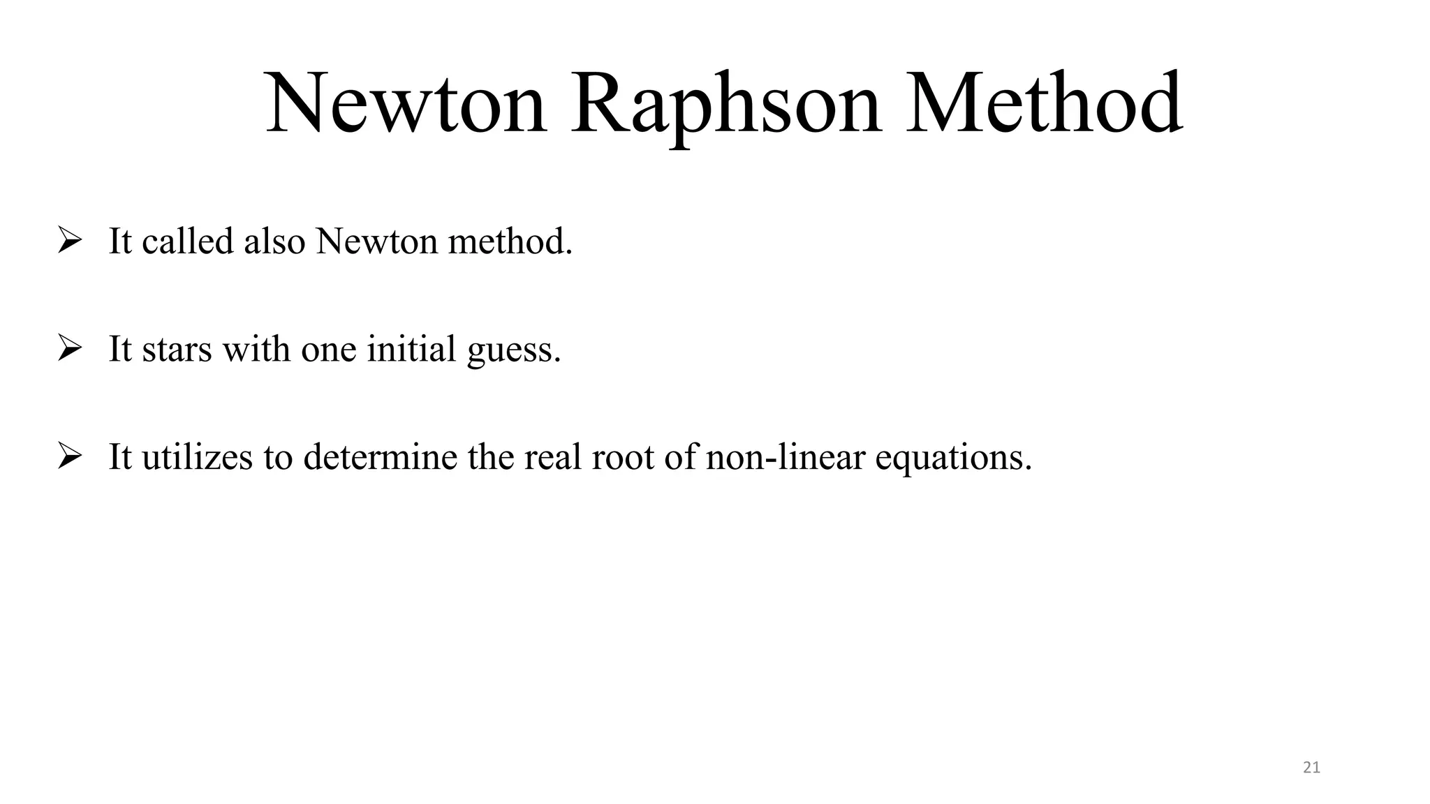 Newton Raphson Method
 It called also Newton method.
 It stars with one initial guess.
 It utilizes to determine the real root of non-linear equations.
21
 