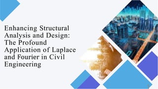 Enhancing Structural
Analysis and Design:
The Profound
Application of Laplace
and Fourier in Civil
Engineering
1
 