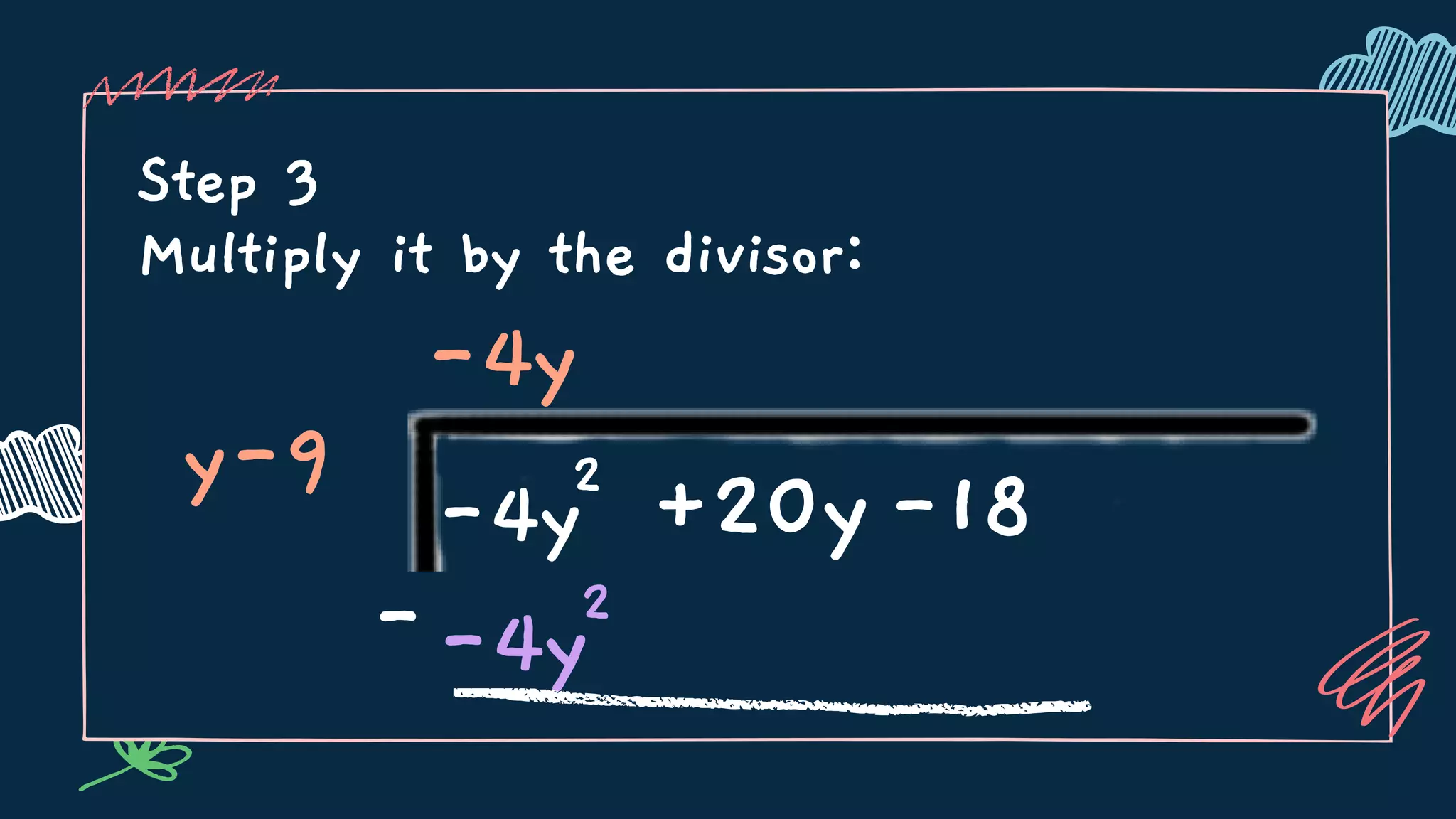 Step 3
Multiply it by the divisor:
y-9
-4y
-4y2
+20y-18
--4y2
 